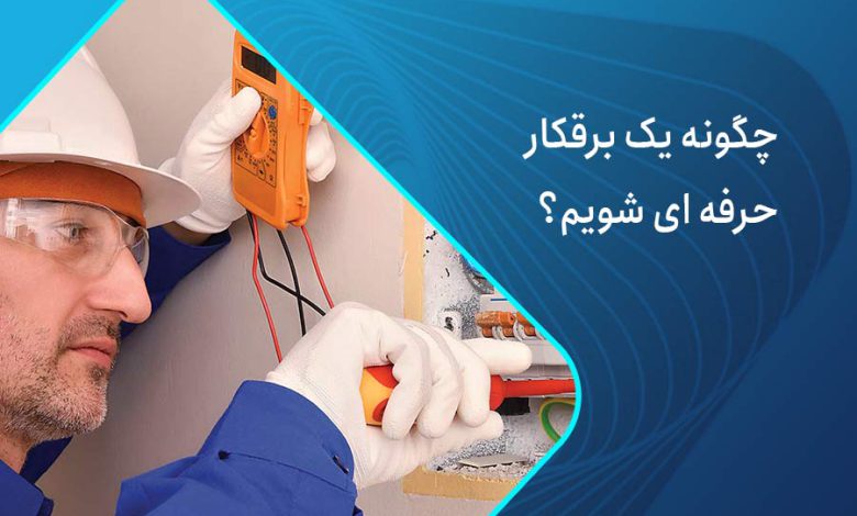 چگونه برقکاری حرفه ای شویم؟
