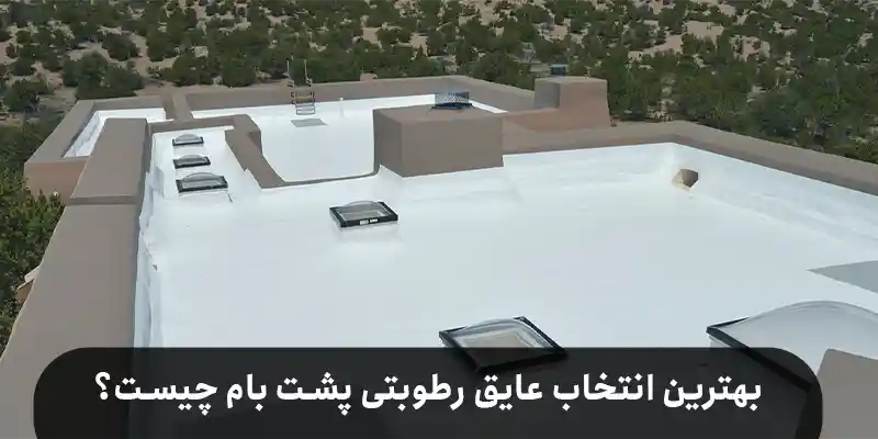 بهترین انتخاب عایق رطوبتی پشت بام چیست؟