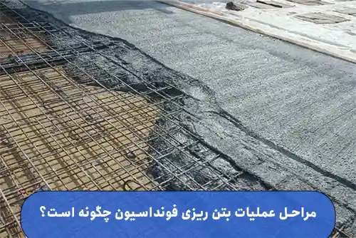 مراحل عملیات بتن ریزی فونداسیون چگونه است؟