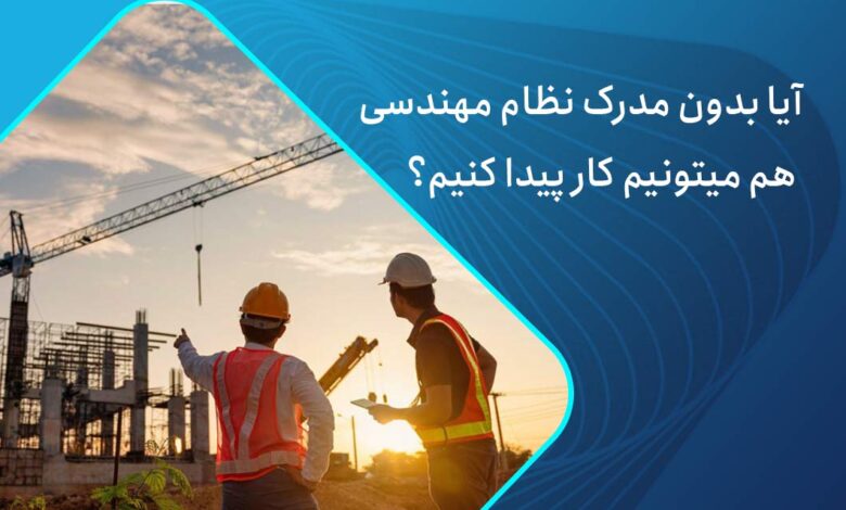 آیا بدون مدرک نظام مهندسی هم میتونیم کار پیدا کنیم؟