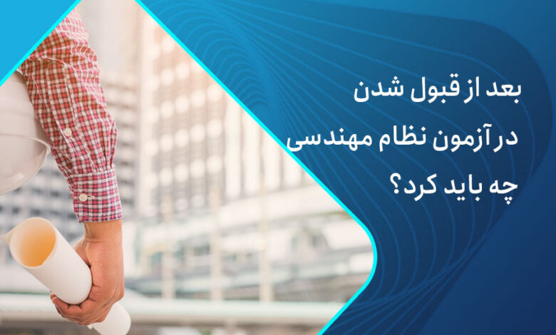 بعد از قبول شدن در آزمون نظام مهندسی چه باید کرد؟