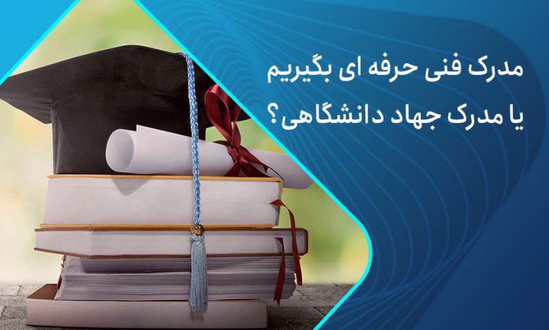 مدرک جهاد دانشگاهی بهتر است یا فنی حرفه ای