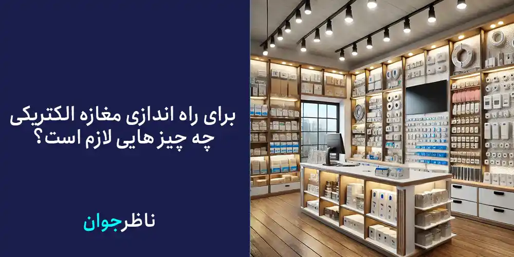 برای راه اندازی مغازه الکتریکی چه چیز هایی لازم است؟
