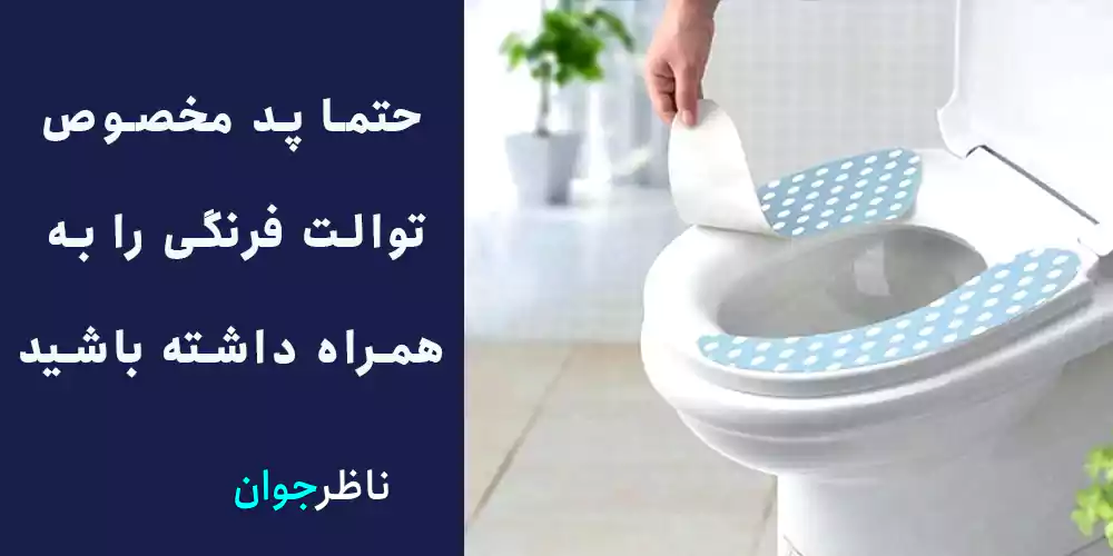 حتما پد مخصوص توالت فرنگی را به همراه داشته باشید.