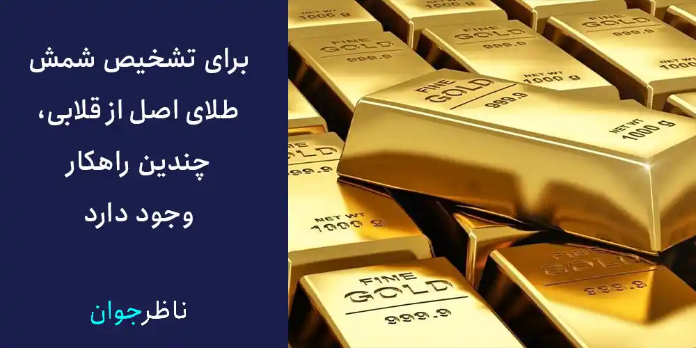 برای تشخیص شمش طلای اصل از قلابی، چندین راهکار وجود دارد