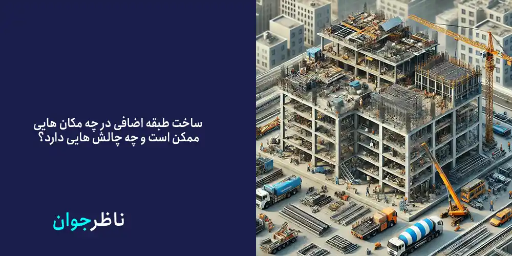 ساخت طبقه اضافی در چه مکان هایی ممکن است و چه چالش هایی دارد؟