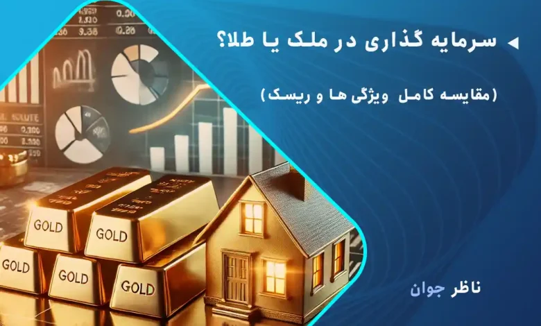 سرمایه گذاری در ملک یا طلا؟ + (مقایسه کامل ویژگی‌ها و ریسک)