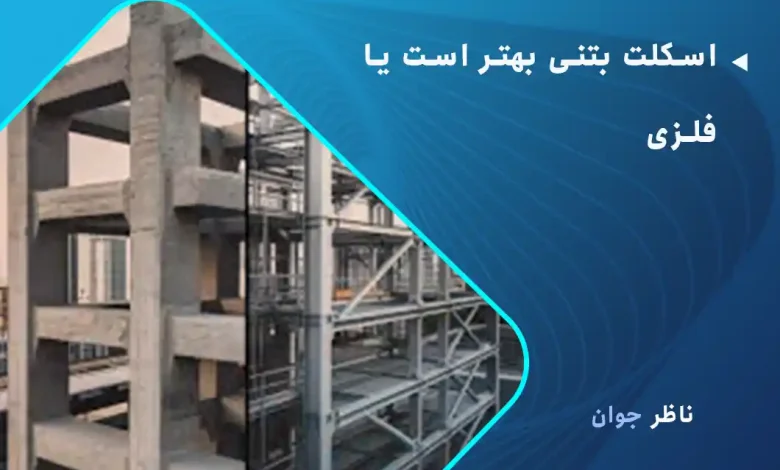 اسکلت بتنی بهتر است یا فلزی