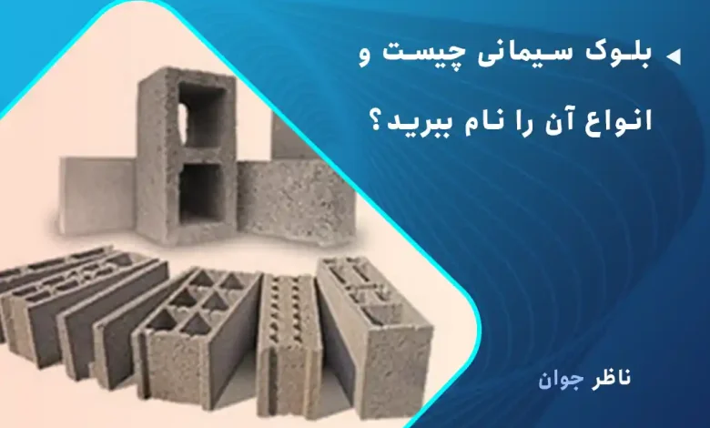 بلوک سیمانی چیست و انواع آن را نام ببرید؟