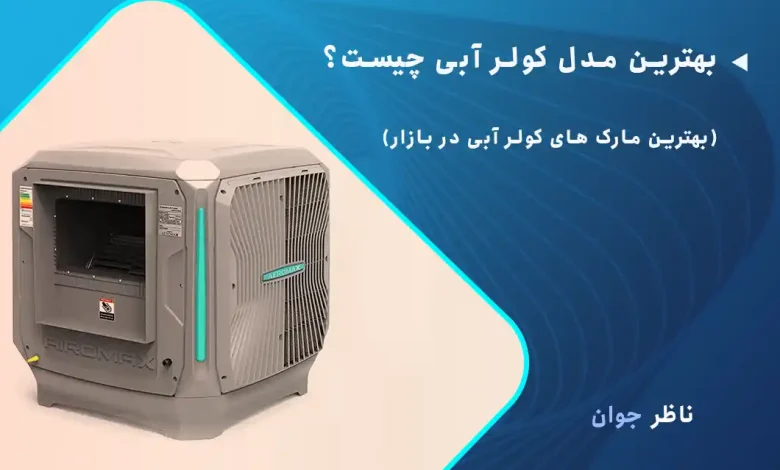 بهترین مدل کولر آبی چیست؟ 7 مارک برتر کولر آبی در بازار