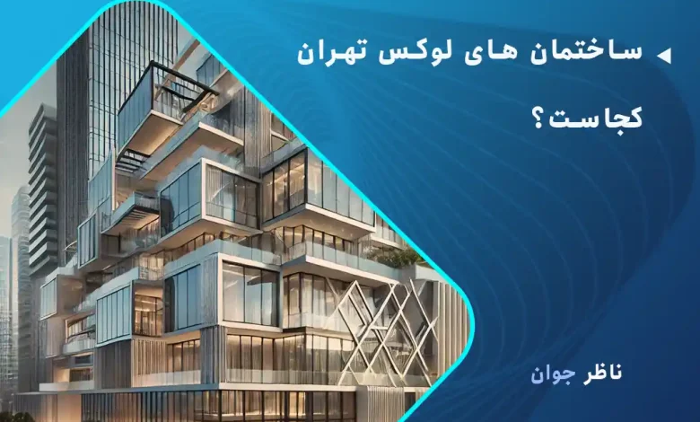 ساختمان های لوکس تهران کجاست؟