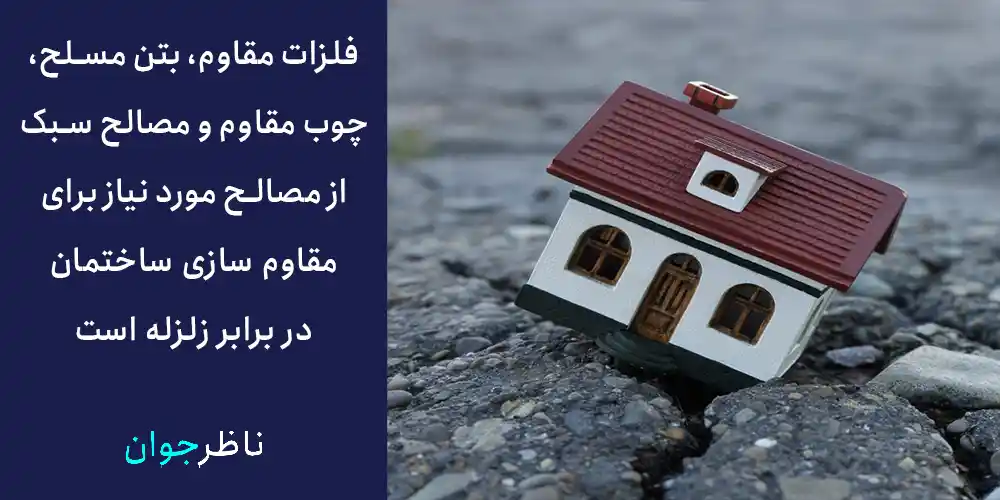 فلزات مقاوم، بتن مسلح، چوب مقاوم و مصالح سبک از مصالح مورد نیاز برای مقاوم سازی ساختمان در برابر زلزله است.