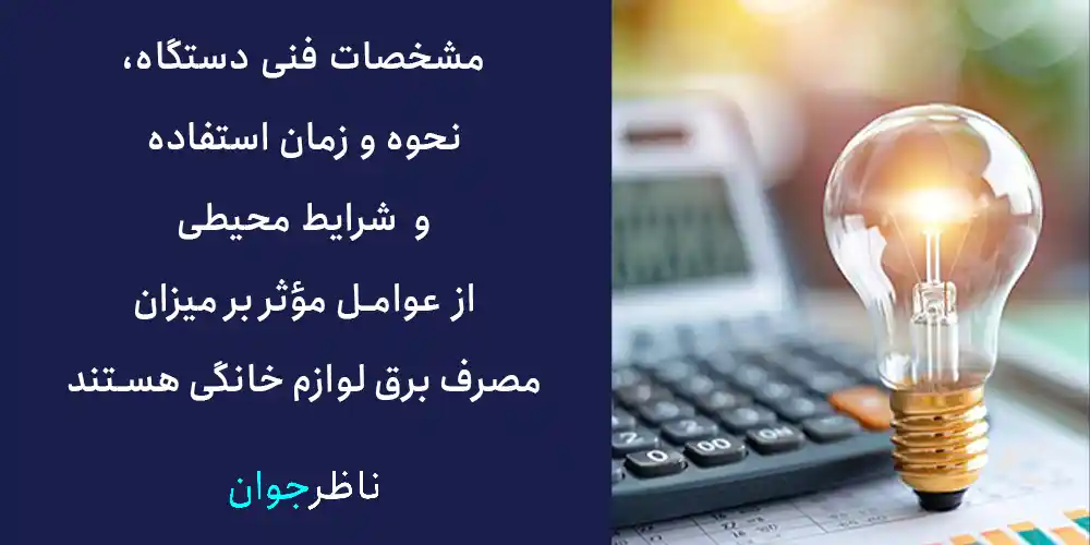 مشخصات فنی دستگاه، نحوه و زمان استفاده و شرایط محیطی از عوامل مؤثر بر میزان مصرف برق لوازم خانگی هستند