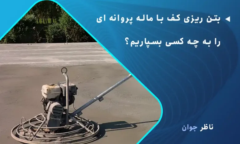 بتن ریزی کف با ماله پروانه ای را به چه کسی بسپاریم؟