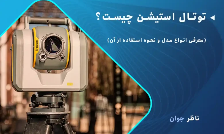 توتال استیشن چیست؟ (معرفی انواع مدل و نحوه استفاده از آن)