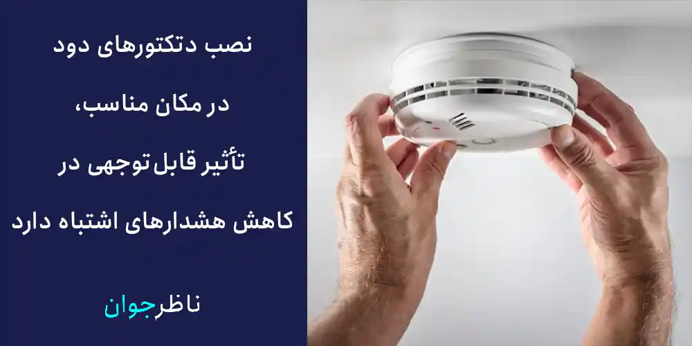 نصب دتکتورهای دود در مکان مناسب، تأثیر قابل‌توجهی در کاهش هشدارهای اشتباه دارد.